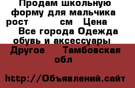 Продам школьную форму для мальчика, рост 128-130 см › Цена ­ 600 - Все города Одежда, обувь и аксессуары » Другое   . Тамбовская обл.